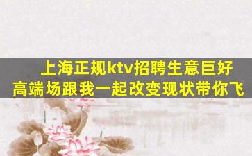 上海正规ktv招聘生意巨好高端场跟我一起改变现状带你飞