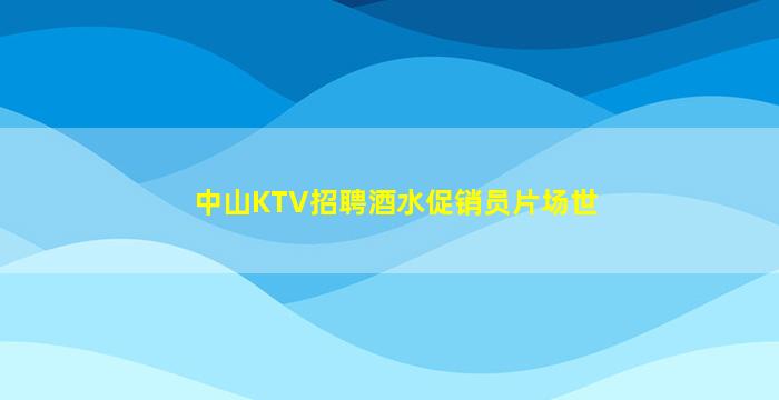 中山KTV招聘酒水促销员片场世